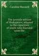 The juvenile edition of Shakspeare; adapted to the capacities of youth tales founded upon the ., Caroline Maxwell 