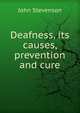 Deafness, its causes, prevention and cure, John Stevenson 