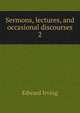 Sermons, lectures, and occasional discourses. 2, Irving Edward 