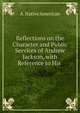 Reflections on the Character and Public Services of Andrew Jackson, with Reference to His ., A. Native American 