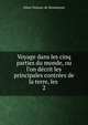 Voyage dans les cinq parties du monde, ou l'on d?crit les principales contr?es de la terre, les ., Albert Etienne de Montemont 