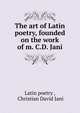 The art of Latin poetry, founded on the work of m. C.D. Jani, Latin poetry , Christian David Jani 