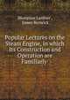 Popular Lectures on the Steam Engine, in which Its Construction and Operation are Familiarly ., Lardner Dionysius 