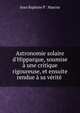 Astronomie solaire d'Hipparque, soumise ? une critique rigoureuse, et ensuite rendue ? sa v?rit? ., Jean Baptiste P . Marcoz 