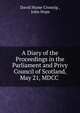 A Diary of the Proceedings in the Parliament and Privy Council of Scotland, May 21, MDCC ., David Hume Crossrig , John Hope 