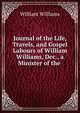 Journal of the Life, Travels, and Gospel Labours of William Williams, Dec., a Minister of the ., Williams, William 