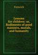 Lessons for children: or, Rudiments of good manners, morals, and humanity, Fenwick 