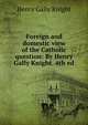 Foreign and domestic view of the Catholic question: By Henry Gally Knight. 4th ed, Henry Gally Knight 