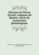 Histoire de Pierre Terrail, seigneur de Bayart, suivie de recherches genealogique, Pierre Louis E . Alfred Jacquier de Terrebasse, Pierre Du Terrail 