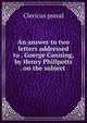 An answer to two letters addressed to . Goerge Canning, by Henry Phillpotts . on the subject ., Clericus pseud 