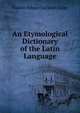 An Etymological Dictionary of the Latin Language, Francis Edward Jackson Valpy 