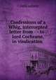 Confessions of a Whig, intercepted letter from - - to . lord Cochrane, in vindication ., Confessions 