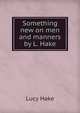 Something new on men and manners by L. Hake, Lucy Hake 