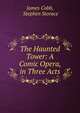 The Haunted Tower: A Comic Opera, in Three Acts, James Cobb, Stephen Storace 
