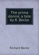 The prima donna; a tale by R. Becke., Richard Becke 