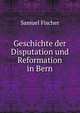 Geschichte der Disputation und Reformation in Bern, Samuel Fischer 