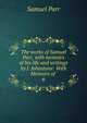 The works of Samuel Parr, with memoirs of his life and writings by J. Johnstone: With Memoirs of .. 6, Samuel Parr 