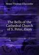 The Bells of the Cathedral Church of S. Peter, Exon, Henry Thomas Ellacombe 