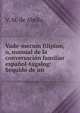 Vade-mecum filipino, o, manual de la conversacion familiar espanol-tagalog: Sequido de un ., V. M. de Abella 