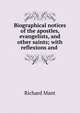 Biographical notices of the apostles, evangelists, and other saints; with reflexions and ., Richard Mant 