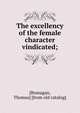 The excellency of the female character vindicated;, [Branagan, Thomas] [from old catalog] 