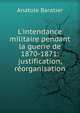 L'intendance militaire pendant la guerre de 1870-1871: justification, r?organisation, Anatole Baratier 