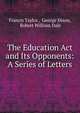 The Education Act and Its Opponents: A Series of Letters, Francis Taylor , George Dixon, Robert William Dale 