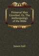 Primeval Man Unveiled: Or, The Anthropology of the Bible, James Gall 