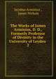 The Works of James Arminius, D. D., Formerly Professor of Divinity in the University of Leyden .. 2, Jacobus Arminius , James Nichols 