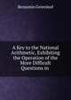 A Key to the National Arithmetic, Exhibiting the Operation of the More Difficult Questions in ., Benjamin Greenleaf 