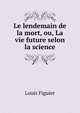 Le lendemain de la mort, ou, La vie future selon la science, Figuier Louis 