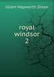 royal windsor. 2, illiam Hepworth Dixon 
