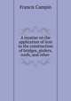 A treatise on the application of iron to the construction of bridges, girders, roofs, and other ., Francis Campin 