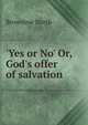 'Yes or No' Or, God's offer of salvation, Brownlow North 