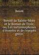 Beno?t de Sainte-More et le Roman de Troie, ou, Les m?tamorphoses d'Hom?re et de l'?pop?e gr?co ., Benoit 