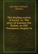 The healing waters of Israel: or, The story of Naaman the Syrian, an Old Testament chapter in ., John R. Macduff 