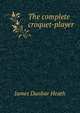 The complete croquet-player, James Dunbar Heath 
