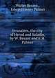 Jerusalem, the city of Herod and Saladin, by W. Besant and E.H. Palmer, Walter Besant 