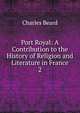 Port Royal: A Contribution to the History of Religion and Literature in France. 2, Charles Beard 