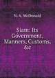 Siam: Its Government, Manners, Customs, &c., N. A. McDonald 