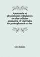 Anatomie et physiologie cellulaires: ou des cellules animales et vegetales du protoplasma et des ., Ch. Robin 