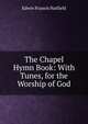 The Chapel Hymn Book: With Tunes, for the Worship of God, Edwin Francis Hatfield 