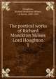 The poetical works of Richard Monckton Milnes Lord Houghton. 1, Houghton, Richard Monckton Milnes, 1st baron, 1809-1885 