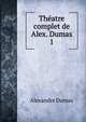 Thatre complet de Alex. Dumas. 1, Alexandre Dumas 