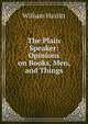 The Plain Speaker: Opinions on Books, Men, and Things, Hazlitt William 