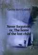 Never forgotten; or, The home of the lost child, Cecilia Mary Caddell 