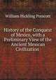 History of the Conquest of Mexico, with a Preliminary View of the Ancient Mexican Civilization ., William H. Prescott 