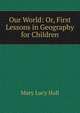 Our World: Or, First Lessons in Geography for Children, Mary Lucy Hall 