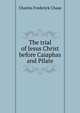 The trial of Jesus Christ before Caiaphas and Pilate, Charles Frederick Chase 