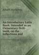 An Introductory Latin Book: Intended as an Elementary Drill-book, on the Inflections and ., Albert Harkness 
